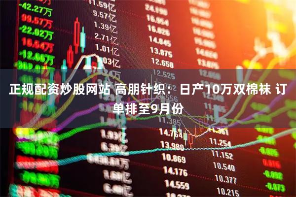 正规配资炒股网站 高朋针织：日产10万双棉袜 订单排至9月份