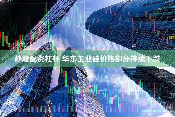 炒股配资杠杆 华东工业硅价格部分持续下跌