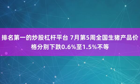 排名第一的炒股杠杆平台 7月第5周全国生猪产品价格分别下跌0.6%至1.5%不等