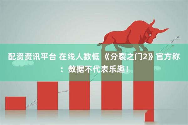 配资资讯平台 在线人数低 《分裂之门2》官方称：数据不代表乐趣！